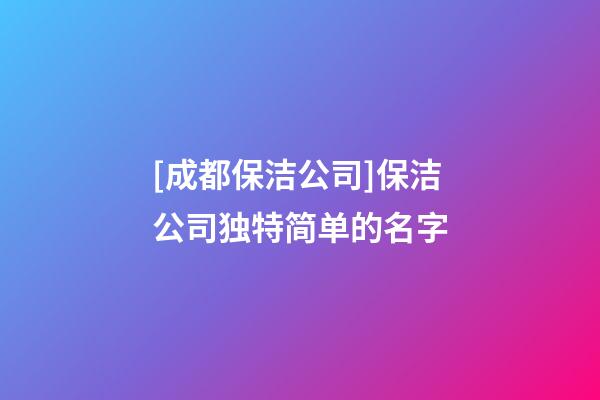 [成都保洁公司]保洁公司独特简单的名字-第1张-公司起名-玄机派